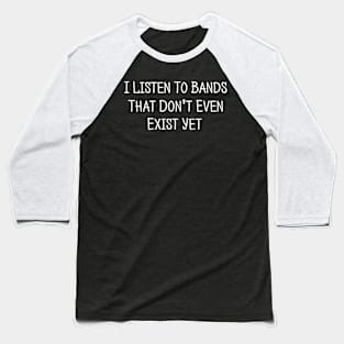 I Listen To Bands That Don't Exist Funny Music Baseball T-Shirt